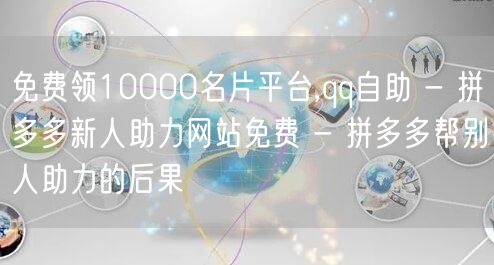 免费领10000名片平台,qq自助 - 