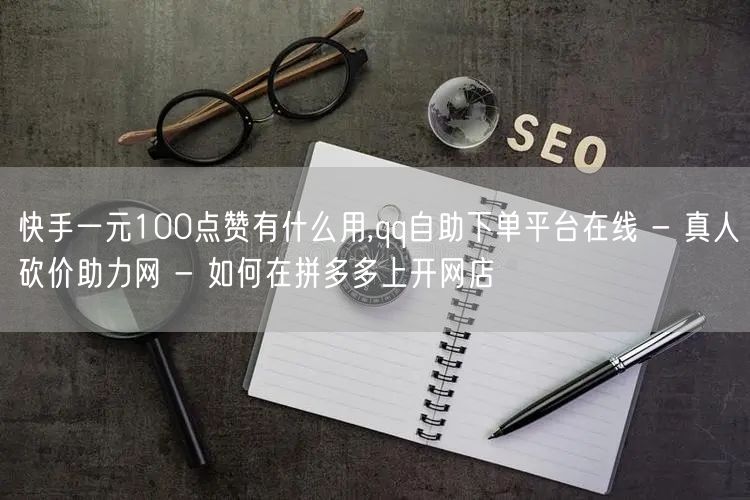 快手一元100点赞有什么用,qq自助下单