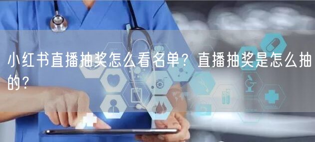 小红书直播抽奖怎么看名单？直播抽奖是怎么