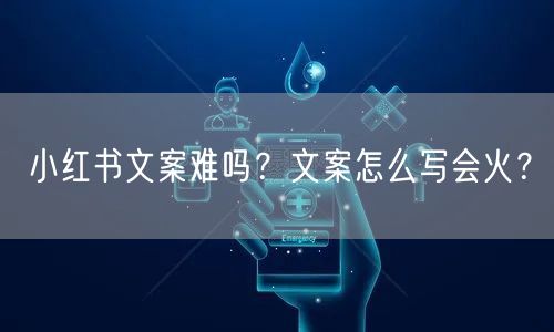 小红书文案难吗？文案怎么写会火？
