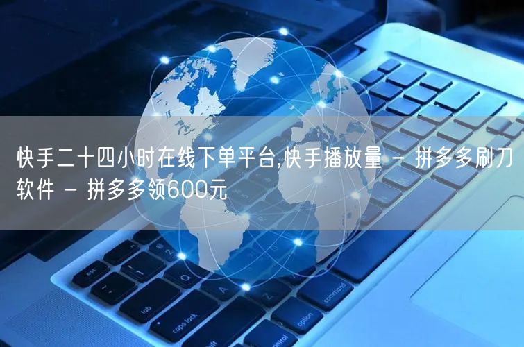快手二十四小时在线下单平台,快手播放量 