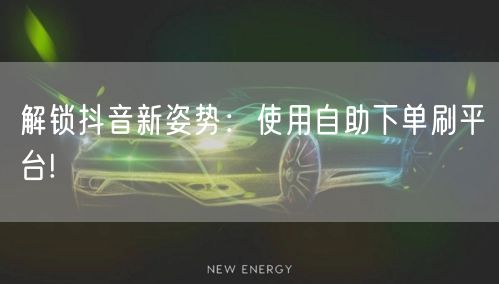 解锁抖音新姿势：使用自助下单刷平台!