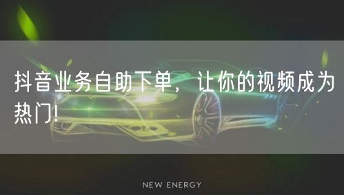 抖音业务自助下单，让你的视频成为热门!