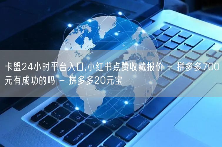 卡盟24小时平台入口,小红书点赞收藏报价