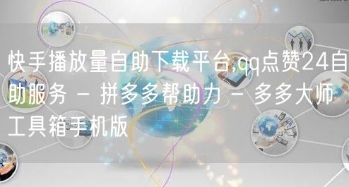 快手播放量自助下载平台,qq点赞24自助