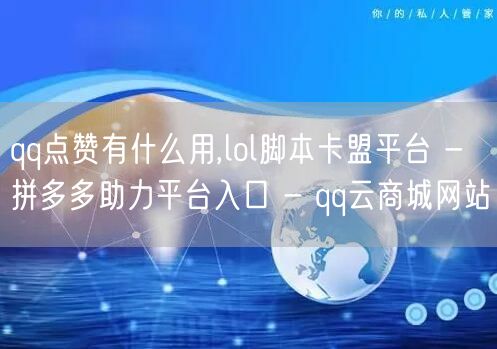 qq点赞有什么用,lol脚本卡盟平台 -