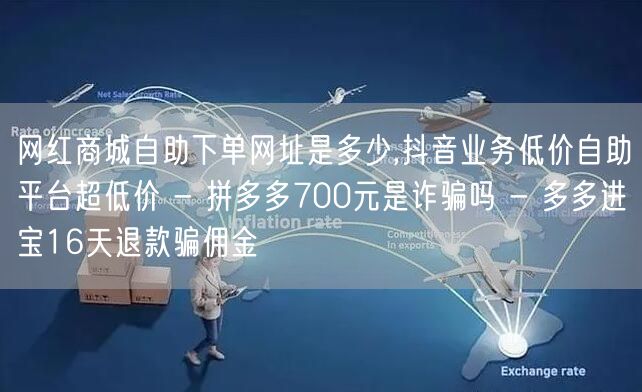 网红商城自助下单网址是多少,抖音业务低价