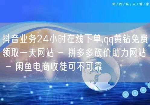 抖音业务24小时在线下单,qq黄钻免费领