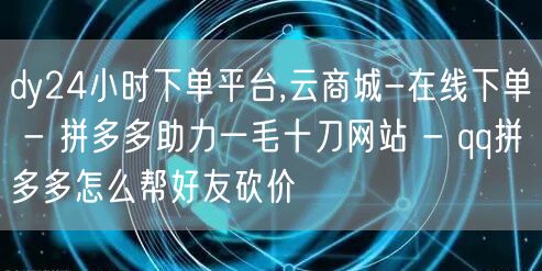 dy24小时下单平台,云商城-在线下单 