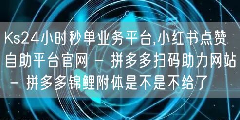 Ks24小时秒单业务平台,小红书点赞自助