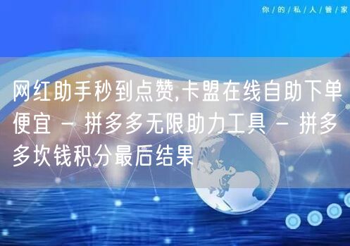 网红助手秒到点赞,卡盟在线自助下单便宜 