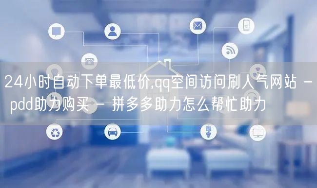 24小时自动下单最低价,qq空间访问刷人