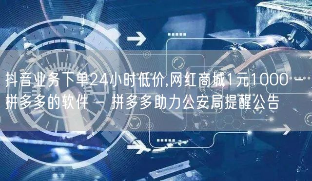 抖音业务下单24小时低价,网红商城1元1