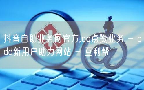 抖音自助业务网官方,qq点赞业务 - p