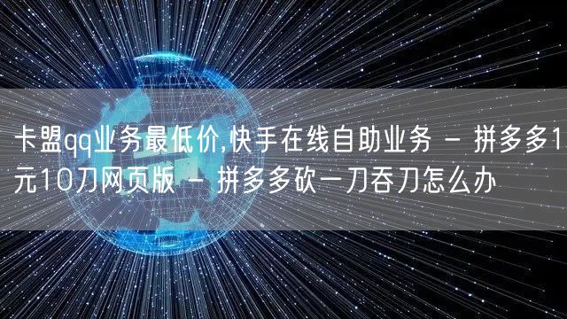 卡盟qq业务最低价,快手在线自助业务 -