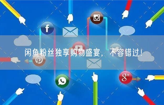 闲鱼粉丝独享购物盛宴，不容错过！