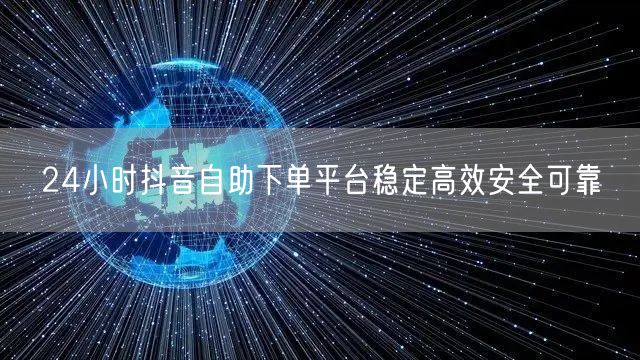 24小时抖音自助下单平台稳定高效安全可靠