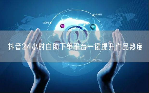 抖音24小时自助下单平台一键提升作品热度