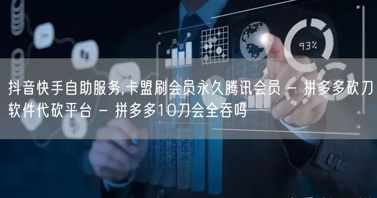 抖音快手自助服务,卡盟刷会员永久腾讯会员