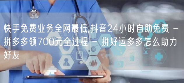 快手免费业务全网最低,抖音24小时自助免