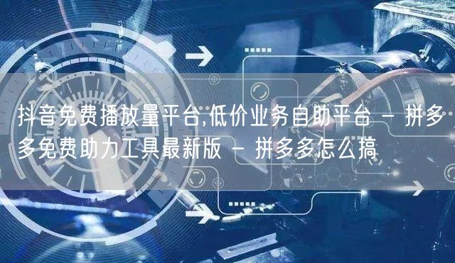 抖音免费播放量平台,低价业务自助平台 -