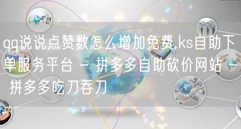 qq说说点赞数怎么增加免费,ks自助下单