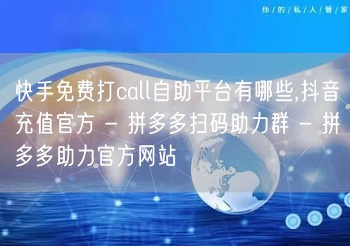 快手免费打call自助平台有哪些,抖音充