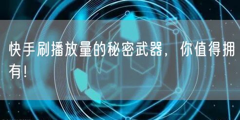 快手刷播放量的秘密武器，你值得拥有！