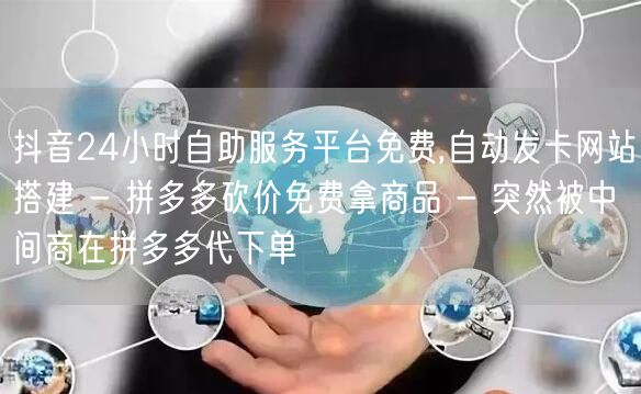 抖音24小时自助服务平台免费,自动发卡网