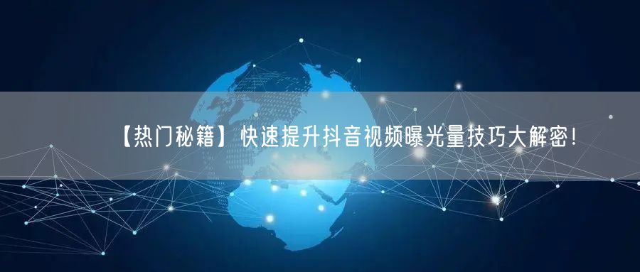 【热门秘籍】快速提升抖音视频曝光量技巧大