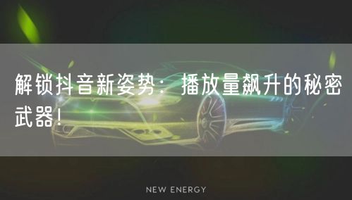 解锁抖音新姿势：播放量飙升的秘密武器！