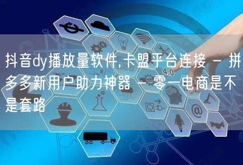 抖音dy播放量软件,卡盟平台连接 - 拼
