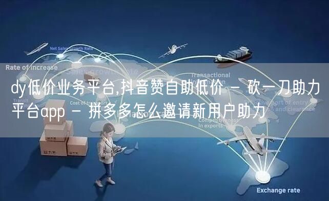 dy低价业务平台,抖音赞自助低价 - 砍