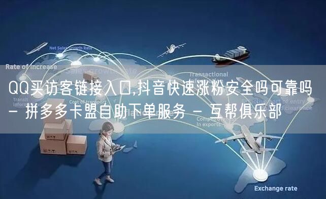 QQ买访客链接入口,抖音快速涨粉安全吗可