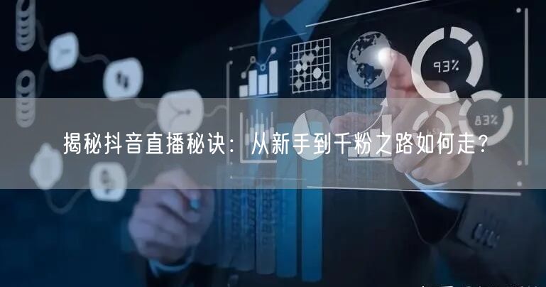 揭秘抖音直播秘诀：从新手到千粉之路如何走