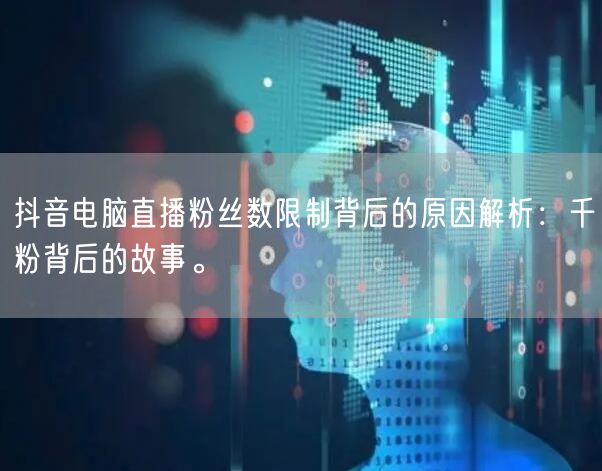 抖音电脑直播粉丝数限制背后的原因解析：千