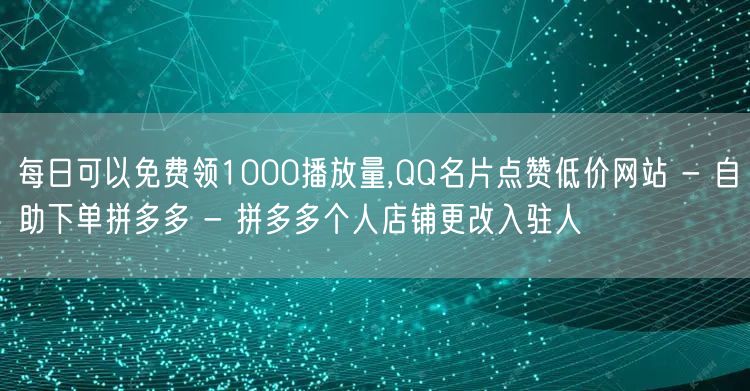 每日可以免费领1000播放量,QQ名片点