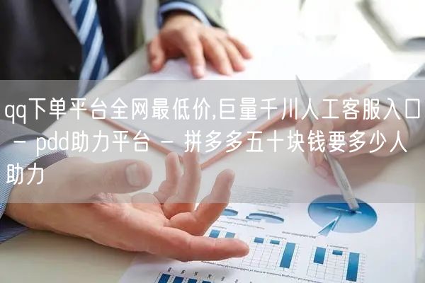 qq下单平台全网最低价,巨量千川人工客服