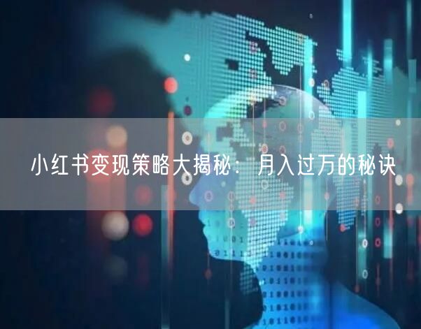 小红书变现策略大揭秘：月入过万的秘诀