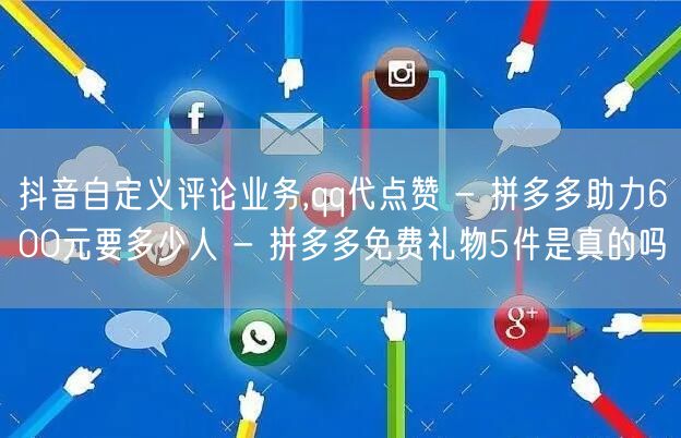 抖音自定义评论业务,qq代点赞 - 拼多