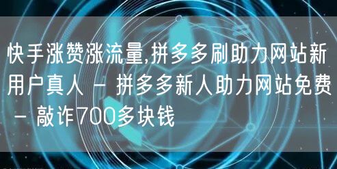 快手涨赞涨流量,拼多多刷助力网站新用户真