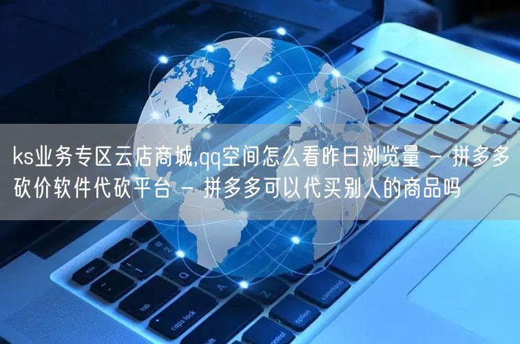 ks业务专区云店商城,qq空间怎么看昨日