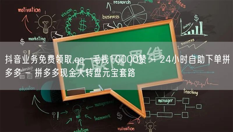 抖音业务免费领取,qq一毛钱10000赞