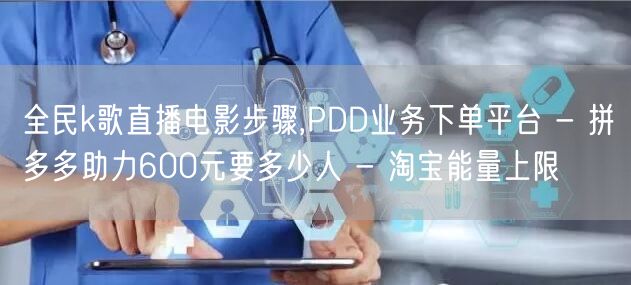 全民k歌直播电影步骤,PDD业务下单平台