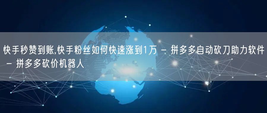 快手秒赞到账,快手粉丝如何快速涨到1万 