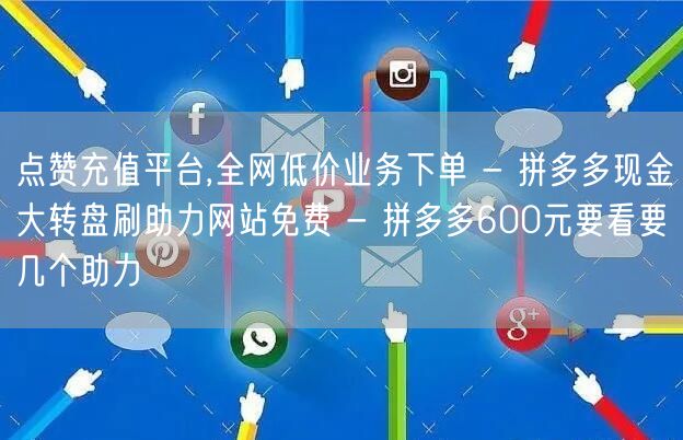 点赞充值平台,全网低价业务下单 - 拼多