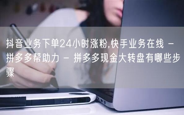 抖音业务下单24小时涨粉,快手业务在线 