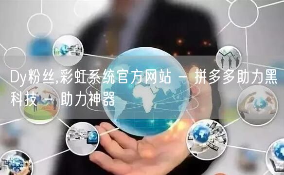 Dy粉丝,彩虹系统官方网站 - 拼多多助