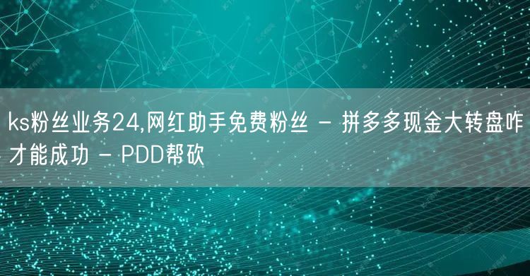 ks粉丝业务24,网红助手免费粉丝 - 