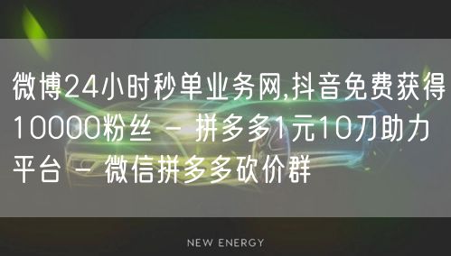 微博24小时秒单业务网,抖音免费获得10